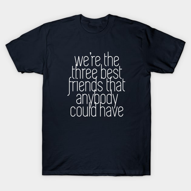 We're the three best friends that anybody could have T-Shirt by BodinStreet